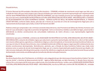 Prezada Senhora,

      O Centro Nacional de Africanidade e Resistência Afro-brasileiro – CENARAB, entidade do movimento social negro que lida com a
      tradição de matriz africana neste estado e país e demais entidades que subscrevem a presente representação vem respeitosamente
      solicitar desta PROMOTORIA DE DEFESA DOS DIREITOS HUMANOS, que seja instalada processo de investigação e apuração sobre
      fato ocorrido entre a ASSOCIAÇÃO DA RESISTÊNCIA CULTURAL AFRO-BRASILEIRA JACUTÁ DE IANSÃ – ARCA BRASILEIRA e o GERENTE
      DE RELACIONAMENTO DA CAIXA ECONÔMICA FEDERAL - AGÊNCIA ALÍPIO DE MELO, NO BAIRRO INCONFIDÊNCIA, Sr. RENATO
      CÁSSIO ANTUNES, conforme dados abaixo, pelo fato de o mesmo ter incorrido em crime de Constrangimento Ilegal para com a
      representante da Associação supra citada, no dia 27 de Fevereiro de 2007.

      Pedimos ainda que comprovado o ato criminoso constante desta denúncia, esta Promotoria de Defesa dos Direitos Humanos com
      base em suas atribuições e seguindo os preceitos da legalidade tome as necessárias medidas e providências legais, preservando e
      defendendo os direitos constitucionais das comunidades tradicionais de matriz africana e suas representações legalmente
      constituídas.

      Salientamos que para o CENARAB, a diretoria da ASSOCIAÇÃO DA RESISTÊNCIA CULTURAL AFRO-BRASILEIRA JACUTÁ DE IANSÃ –
      ARCA BRASILEIRA e conjunto de entidades negras que subscrevem a presente representação, este fato em si, não é um fato isolado,
      nem mesmo reflete apenas a ignorância, a intolerância religiosa e a discriminação de um funcionário da Caixa Econômica Federal, no
      caso aqui em tela o Sr. Renato Cássio Antunes, mas a realidade brasileira de milhões de negras e negros que têm cotidianamente seus
      direitos constitucionais desrespeitados. Reivindicamos, portanto, que a Direção da Caixa Econômica Federal seja citada neste
      processo como co-autora de ato de Constrangimento Ilegal, por ser a mesma responsável pelo quadro funcional que dispõe e ter
      sido inclusive citada pelo referido gerente quando o mesmo faz referência a negativa de abertura da Conta Corrente Pessoa Jurídica
      da Associação, como sendo uma deliberação do Conselho da referida instituição financeira.

      Dos fatos
      Na última Quarta-feira, dia 27 de fevereiro, às 12h30min, sob a alegação de que não interessava à Caixa Econômica Federal “ter este
      tipo de cliente”, o Gerente de Relacionamento da CEF – Agência Abílio Machado, em Belo Horizonte, Sr. Renato Cássio Antunes,
      colocou fim a uma espera de 04 meses para a abertura de uma Conta Bancária Pessoa Jurídica para a ASSOCIAÇÃO DA RESISTÊNCIA
      CULTURAL AFRO-BRASILEIRA JACUTÁ DE IANSÃ – ARCA BRASILEIRA, inscrita no CNPJ sob o número 00.764.245/0001-95, entidade

116
 