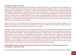 Estratégias para driblar o preconceito
Segundo dados censitários os seguidores de candomblé, em suas diferentes vertentes e a umbanda somam 571.329 adeptos, ou
seja, cerca de 0,34% da população brasileira. Número tido por pesquisadores como fidedignos, tendo em vista que boa parcela de
seguidores dessas religiões declaram-se "católico" e "espírita" aos recenseadores. Isso acontece em parte, devido ao estigma que
essas religiões carregam. Segundo a Ialorixá (mãe-de-santo) Francis de Iemanjá, que tem um terreiro na Zona Norte do Rio, não
faltam exemplos de preconceitos sofridos pelos praticantes: "Tenho uma filha de santo que trabalha em um colégio e não a deixam
entrar com ojá (pano branco que alguns praticantes usam na cabeça e que faz parte do ritual). Outra, que morava numa favela da
Zona Norte foi insultada e jogaram uma ponta de cigarro em sua roupa porque ela estava vestida de branco”. Mãe Francis diz que o
preconceito começa quando os adeptos saem do culto. Para ela, é fundamental que aconteçam palestras que esclareçam para a
população o que são as religiões de matriz africana.

A gente sai do terreiro e na condução já somos discriminados. Quando entramos no ônibus todo mundo fica olhando como se
fôssemos assombração. Acho que tem que ter mais palestras com as crianças e adolescentes nas escolas para explicar que nossa
religião não é nenhum capeta. “Nós cultuamos a natureza, o orixá”, explica.

André Porto, coordenador do MIR – Movimento Inter Religioso do Rio de Janeiro e responsável na América Latina pela URI - Iniciativa
das Religiões Unidas também concorda com a Ialorixá que essas discriminações acontecem muitas vezes pela falta de conhecimento
que as pessoas têm dessa religiões. "Para haver respeito é importante um conhecer o outro. A discriminação muitas vezes vem da
própria ignorância. Para entender a sua humanidade é preciso conhecer a humanidade do outro. Através do contraste acaba
aprofundando as raízes da sua própria identidade", diz. Desde a Eco-92, o MIR, que é ancorado ao ISER (Instituto de Estudos da
Religião), vem realizando ações com objetivo de promover o diálogo e cooperação entre os grupos religiosos. Atualmente o grupo
congrega cerca de 20 religiões. As reuniões acontecem toda segunda terça-feira do mês, às 18h30, na Glória. Os encontros têm
objetivo de aproximar religiões para que um dia, o sonho da Ialorixá Francis se realize: "Espero que um dia esse preconceito acabe e
que possamos praticar nossos cultos e sairmos com nossos adereços sem sofrermos discriminação.

RIO DE JANEIRO - Bandidos proíbem manifestações de Umbanda e Candomblé e expulsam os donos de terreiros dos morros
Jornal Expresso - 15 de março de 2008

A Constituição Federal garante liberdade religiosa a todo cidadão brasileiro. Isso inclui o direito de escolher a religião que deseja e o

                                                                                                                                            125
 
