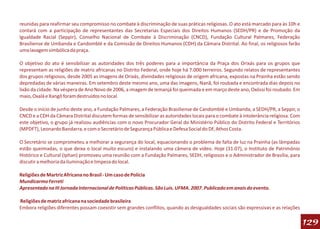 reunidas para reafirmar seu compromisso no combate à discriminação de suas práticas religiosas. O ato está marcado para às 10h e
contará com a participação de representantes das Secretarias Especiais dos Direitos Humanos (SEDH/PR) e de Promoção da
Igualdade Racial (Seppir), Conselho Nacional de Combate à Discriminação (CNCD), Fundação Cultural Palmares, Federação
Brasiliense de Umbanda e Candomblé e da Comissão de Direitos Humanos (CDH) da Câmara Distrital. Ao final, os religiosos farão
uma lavagem simbólica da praça.

O objetivo do ato é sensibilizar as autoridades dos três poderes para a importância da Praça dos Orixás para os grupos que
representam as religiões de matriz africanas no Distrito Federal, onde hoje há 7.000 terreiros. Segundo relatos de representantes
dos grupos religiosos, desde 2005 as imagens de Orixás, divindades religiosas de origem africana, expostas na Prainha estão sendo
depredadas de várias maneiras. Em setembro deste mesmo ano, uma das imagens, Nanã, foi roubada e encontrada dias depois no
lixão da cidade. Na véspera de Ano Novo de 2006, a imagem de Iemanjá foi queimada e em março deste ano, Oxóssi foi roubado. Em
maio, Oxalá e Xangô foram destruídos no local.

Desde o início de junho deste ano, a Fundação Palmares, a Federação Brasiliense de Candomblé e Umbanda, a SEDH/PR, a Seppir, o
CNCD e a CDH da Câmara Distrital discutem formas de sensibilizar as autoridades locais para o combate à intolerância religiosa. Com
este objetivo, o grupo já realizou audiências com o novo Procurador Geral do Ministério Público do Distrito Federal e Territórios
(MPDFT), Leonardo Bandarra, e com o Secretário de Segurança Pública e Defesa Social do DF, Athos Costa.

O Secretário se comprometeu a melhorar a segurança do local, equacionando o problema de falta de luz na Prainha (as lâmpadas
estão queimadas, o que deixa o local muito escuro) e instalando uma câmera de vídeo. Hoje (31.07), o Instituto de Patrimônio
Histórico e Cultural (Iphan) promoveu uma reunião com a Fundação Palmares, SEDH, religiosos e o Administrador de Brasília, para
discutir a melhoria da iluminação e limpeza do local.

Religiões de Martriz Africana no Brasil - Um caso de Polícia
Mundicarmo Ferreti
Apresentado na III Jornada Internacional de Políticas Públicas. São Luís. UFMA. 2007. Publicado em anais do evento.

Religiões de matriz africana na sociedade brasileira
Embora religiões diferentes possam coexistir sem grandes conflitos, quando as desigualdades sociais são expressivas e as relações

                                                                                                                                      129
 