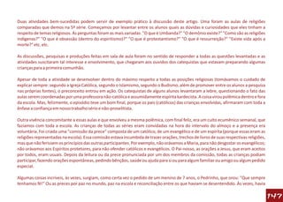 Duas atividades bem-sucedidas podem servir de exemplo prático à discussão deste artigo. Uma foram as aulas de religiões
comparadas que demos na 5ª série. Começamos por levantar entre os alunos quais as dúvidas e curiosidades que eles tinham a
respeito de temas religiosos. As perguntas foram as mais variadas. "O que é Umbanda?" "O demônio existe?" "Como são as religiões
indígenas?" "O que é obsessão (dentro do espiritismo)?" "O que é protestantismo?" "O que é ressurreição?" "Existe vida após a
morte?" etc. etc.

As discussões, pesquisas e produções feitas em sala de aula foram no sentido de responder a todas as questões levantadas e as
atividades suscitaram tal interesse e envolvimento, que chegaram aos ouvidos dos catequistas que estavam preparando algumas
crianças para a primeira comunhão.

Apesar de toda a atividade se desenvolver dentro do máximo respeito a todas as posições religiosas (tomávamos o cuidado de
explicar sempre: segundo a Igreja Católica, segundo o Islamismo, segundo o Budismo, além de promover entre os alunos a pesquisa
nas próprias fontes), o preconceito entrou em ação. Os catequistas de alguns alunos levantaram a lebre, questionando o fato das
aulas serem coordenadas por uma professora não-católica e assumidamente espírita kardecista. A coisa virou polêmica dentro e fora
da escola. Mas, felizmente, o episódio teve um bom final, porque os pais (católicos) das crianças envolvidas, afirmaram com toda a
ênfase a confiança em nosso trabalho sério e não-proselitista.

Outra vivência concomitante a essas aulas e que envolveu a mesma polêmica, com final feliz, era um culto ecumênico semanal, que
fazíamos com toda a escola. As crianças de todas as séries eram convidadas na hora do intervalo do almoço e a presença era
voluntária. Foi criada uma "comissão da prece" composta de um católico, de um evangélico e de um espírita (porque essas eram as
religiões representadas na escola). Essa comissão estava incumbida de trazer orações, trechos de livros de suas respectivas religiões,
mas que não ferissem os princípios das outras participantes. Por exemplo, não orávamos a Maria, para não desgostar os evangélicos;
não orávamos aos Espíritos protetores, para não ofender católicos e evangélicos. O Pai-nosso, as orações a Jesus, que eram aceitos
por todos, eram usuais. Depois da leitura ou da prece pronunciada por um dos membros da comissão, todas as crianças podiam
participar, fazendo orações espontâneas, pedindo bênçãos, saúde ou ajuda para si ou para algum familiar ou amigo ou algum pedido
especial.

Algumas coisas incríveis, às vezes, surgiam, como certa vez o pedido de um menino de 7 anos, o Pedrinho, que orou: "Que sempre
tenhamos fé!" Ou as preces por paz no mundo, paz na escola e reconciliação entre os que haviam se desentendido. Às vezes, havia

                                                                                                                                         147
 