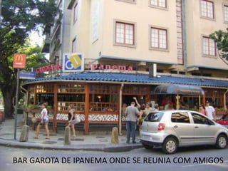BAR GAROTA DE IPANEMA ONDE SE REUNIA COM AMIGOS
 