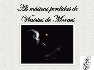 As músicas perdidas de
Vinícius de Moraes

 