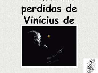 As músicas
perdidas de
Vinícius de
Moraes

 