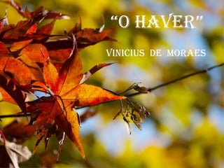 “O Haver”
vinicius de MOraes
 