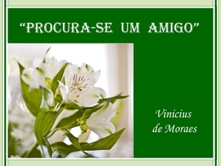 “Procura-se um amigo”

Vinicius
de Moraes

 