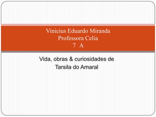 Vida, obras & curiosidades de
Tarsila do Amaral
Vinicius Eduardo Miranda
Professora Celia
7 A
 