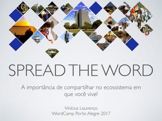 SPREADTHE WORD
A importância de compartilhar no ecossistema em
que você vive!
Vinícius Lourenço
WordCamp Porto Alegre 2017
 