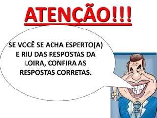 ATENÇÃO!!!SE VOCÊ SE ACHA ESPERTO(A) E RIU DAS RESPOSTAS DA LOIRA, CONFIRA AS RESPOSTAS CORRETAS. 