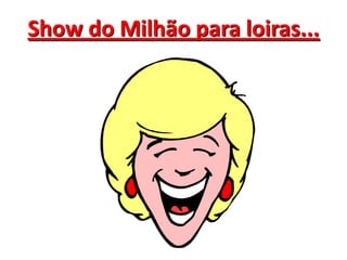 Show do Milhão para loiras... 