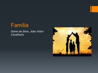 Família
Giane da Silva, João Victor
Cavalheiro
 