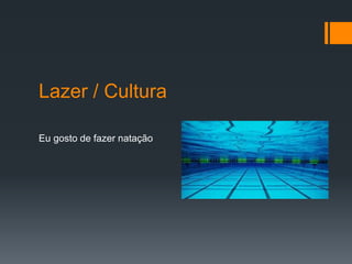Lazer / Cultura
Eu gosto de fazer natação
 