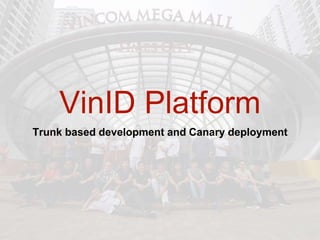 VinID Platform
Trunk based development and Canary deployment
 