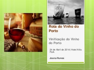 Rota do Vinho do
Porto
Vinificação do Vinho
do Porto
24 de Abril de 2014| Hotel Altis
Park
Joana Nunes
 