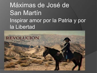 Máximas de José de 
San Martín 
Inspirar amor por la Patria y por 
la Libertad 
 