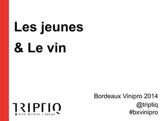 Les jeunes

& Le vin

Bordeaux Vinipro 2014
@triptiq
#bxvinipro

 
