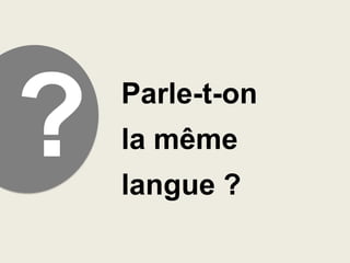 Parle-t-on

la même
langue ?

 