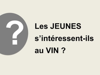 Les JEUNES

s’intéressent-ils
au VIN ?

 