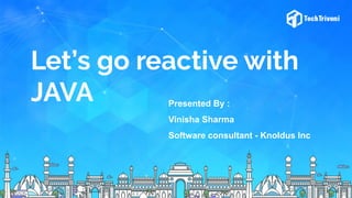 Let’s go reactive with
JAVA Presented By :
Vinisha Sharma
Software consultant - Knoldus Inc
 