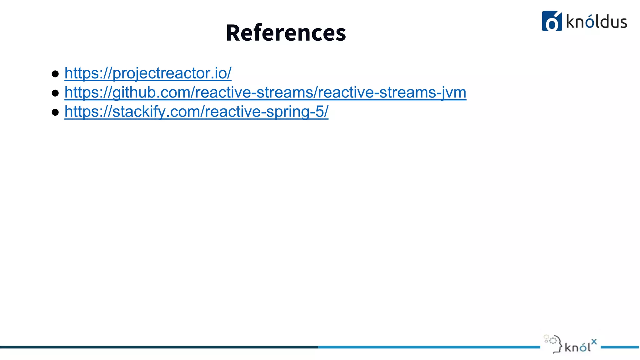 References
● https://projectreactor.io/
● https://github.com/reactive-streams/reactive-streams-jvm
● https://stackify.com/reactive-spring-5/
 