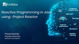 Presented By:
Vinisha Sharma
Software Consultant
Reactive Programming in Java
using : Project Reactor
 