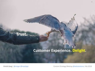 Customer Experience. Delight.
Trust.
Vinish Garg | @vingar @mystippi Content Strategy Meetup @netsolutions, Feb 2018
 