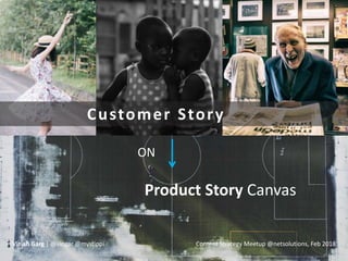 Customer Story
Product Story Canvas
ON
Vinish Garg | @vingar @mystippi Content Strategy Meetup @netsolutions, Feb 2018
 