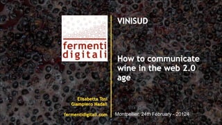 Elisabetta Tosi
Giampiero Nadali
!
fermentidigitali.com
VINISUD
!
!
!
How to communicate
wine in the web 2.0
age
!
!
!
!
Montpellier, 24th February - 20124
!
 