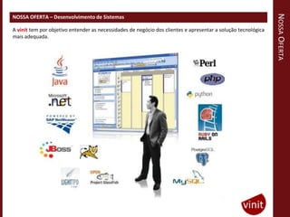 NOSSA OFERTA
NOSSA OFERTA – Desenvolvimento de Sistemas

A vinit tem por objetivo entender as necessidades de negócio dos clientes e apresentar a solução tecnológica
mais adequada.
 
