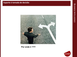 Suporte à tomada de decisão




                                    BUSINESS INTELLIGENCE
                  Por onde ir ???
 