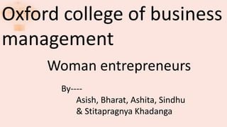 Oxford college of business
management
Woman entrepreneurs
By----
Asish, Bharat, Ashita, Sindhu
& Stitapragnya Khadanga
 