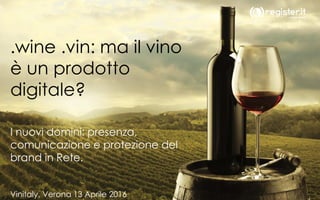 .wine .vin: ma il vino
è un prodotto
digitale?
I nuovi domini: presenza,
comunicazione e protezione del
brand in Rete.
Vinitaly, Verona 13 Aprile 2016
 