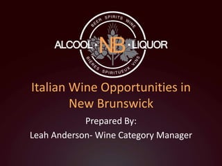 Italian Wine Opportunities in
New Brunswick
Prepared By:
Leah Anderson- Wine Category Manager
 