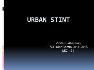 URBAN STINT
Vinita Sudharman
PGP Mar Comm 2014-2015
MC – 21
 