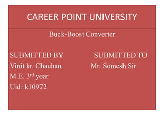 CAREER POINT UNIVERSITY
Buck-Boost Converter
SUBMITTED BY SUBMITTED TO
Vinit kr. Chauhan Mr. Somesh Sir
M.E. 3rd year
Uid: k10972
 