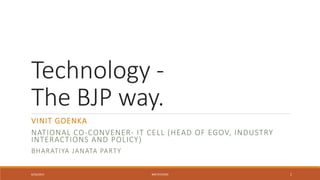 Technology -
The BJP way.
VINIT GOENKA
NATIONAL CO-CONVENER- IT CELL (HEAD OF EGOV, INDUSTRY
INTERACTIONS AND POLICY)
BHARATIYA JANATA PARTY
6/26/2014 #RETECHCON 1
 