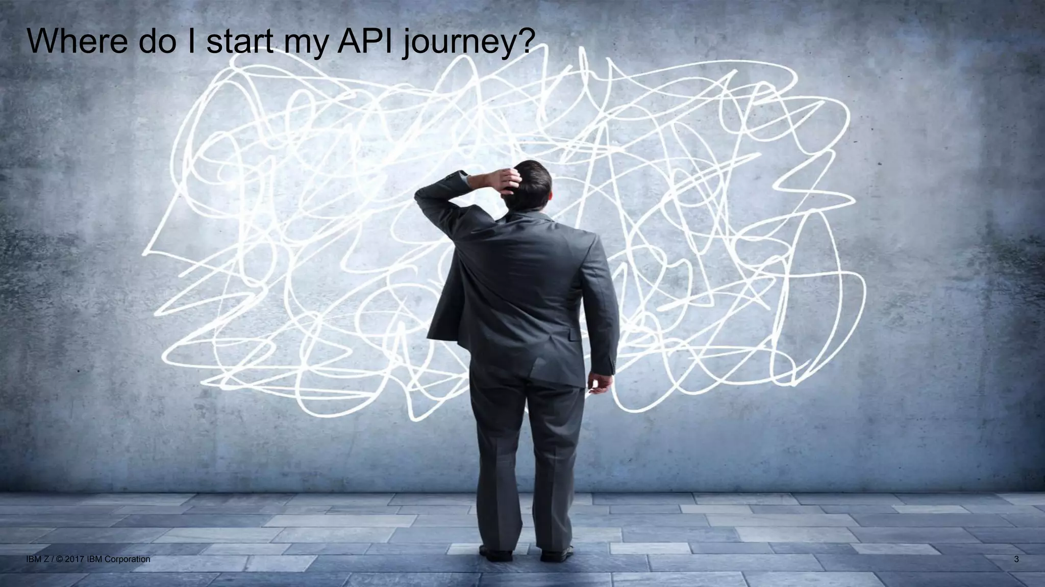 Where do I start my API journey?
3IBM Z / © 2017 IBM Corporation
 