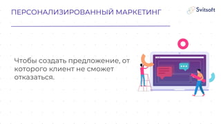 ПЕРСОНАЛИЗИРОВАННЫЙ МАРКЕТИНГ
Чтобы создать предложение, от
которого клиент не сможет
отказаться.
 