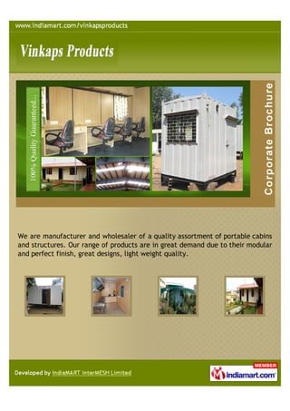 We are manufacturer and wholesaler of a quality assortment of portable cabins
and structures. Our range of products are in great demand due to their modular
and perfect finish, great designs, light weight quality.
 
