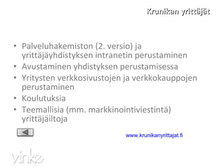 Krunikan yrittäjät Palveluhakemiston (2. versio) ja yrittäjäyhdistyksen intranetin perustaminen Avustaminen yhdistyksen perustamisessa Yritysten verkkosivustojen ja verkkokauppojen perustaminen Koulutuksia Teemallisia (mm. markkinointiviestintä) yrittäjäiltoja www.krunikanyrittajat.fi   