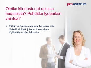 Oletko kiinnostunut uusista
haasteista? Pohditko työpaikan
vaihtoa?
Tähän esitykseen olemme koonneet viisi
tärkeää vinkkiä, jotka auttavat sinua
löytämään uuden tehtävän.
 