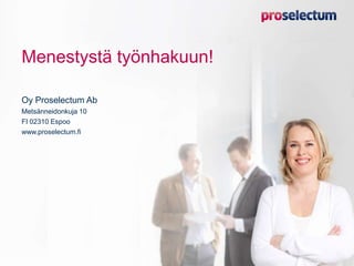 Menestystä työnhakuun!
Oy Proselectum Ab
Metsänneidonkuja 10
FI 02310 Espoo
www.proselectum.fi
 