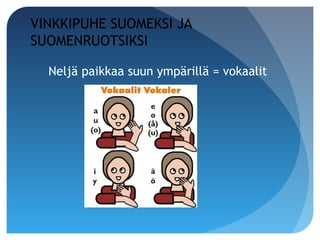 VINKKIPUHE SUOMEKSI JA
SUOMENRUOTSIKSI

  Neljä paikkaa suun ympärillä = vokaalit
 