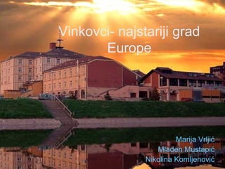 Vinkovci- najstariji grad
Europe
Marija Vrljić
Mladen Mustapić
Nikolina Komljenović
 
