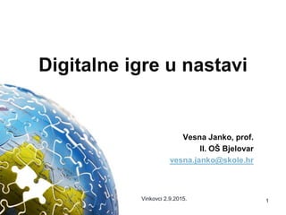 Digitalne igre u nastavi
Vesna Janko, prof.
II. OŠ Bjelovar
vesna.janko@skole.hr
1Vinkovci 2.9.2015.
 