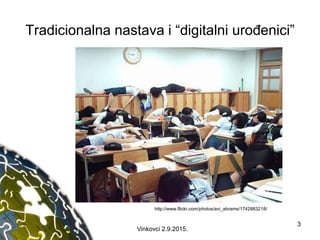Tradicionalna nastava i “digitalni urođenici”
http://www.flickr.com/photos/avi_abrams/1742883218/
3
Vinkovci 2.9.2015.
 