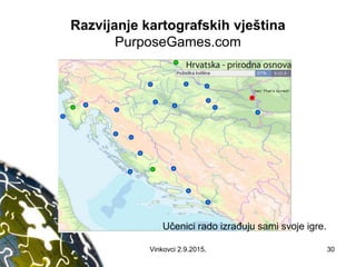 Razvijanje kartografskih vještina
PurposeGames.com
30
Učenici rado izrađuju sami svoje igre.
Vinkovci 2.9.2015.
 