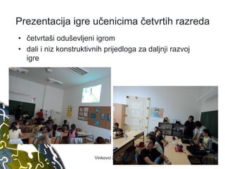 Prezentacija igre učenicima četvrtih razreda
• četvrtaši oduševljeni igrom
• dali i niz konstruktivnih prijedloga za daljnji razvoj
igre
36Vinkovci 2.9.2015.
 