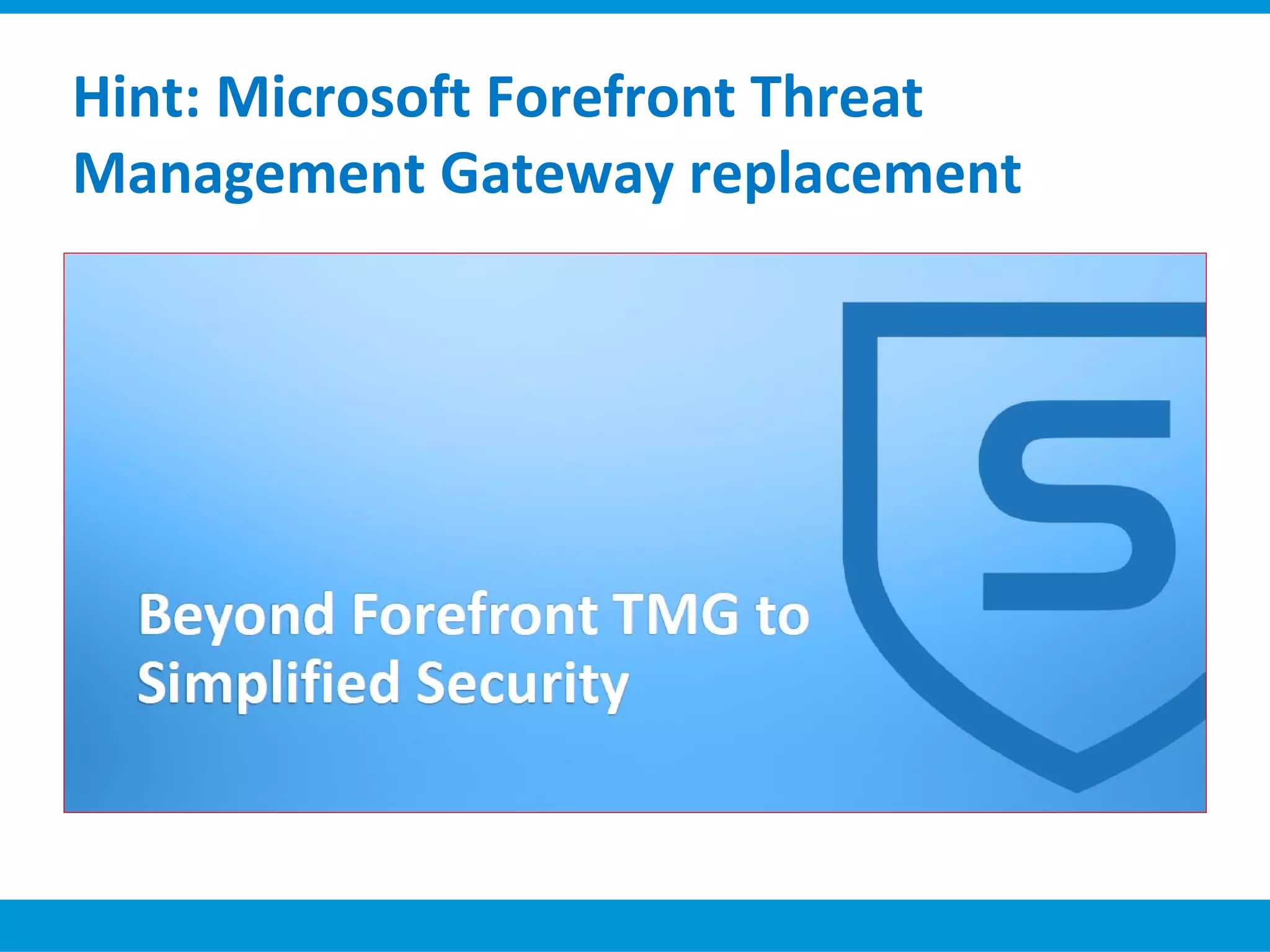 Hint: Microsoft Forefront Threat
Management Gateway replacement
 