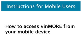 Instructions for Mobile Users



How to access vinMORE from
your mobile device
 