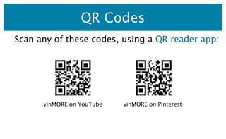 QR Codes
Scan any of these codes, using a QR reader app:




      vinMORE on YouTube   vinMORE on Pinterest
 